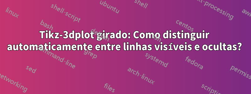 Tikz-3dplot girado: Como distinguir automaticamente entre linhas visíveis e ocultas?