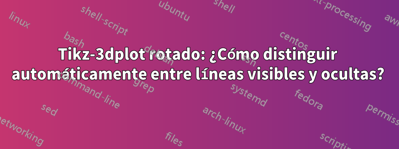 Tikz-3dplot rotado: ¿Cómo distinguir automáticamente entre líneas visibles y ocultas?