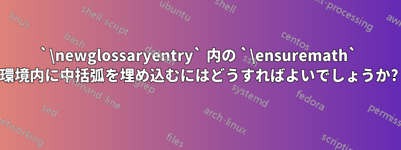 `\newglossaryentry` 内の `\ensuremath` 環境内に中括弧を埋め込むにはどうすればよいでしょうか?