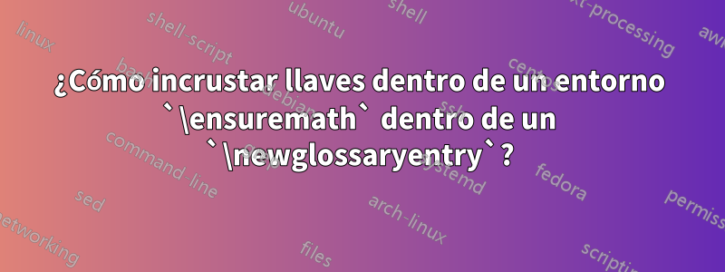 ¿Cómo incrustar llaves dentro de un entorno `\ensuremath` dentro de un `\newglossaryentry`?