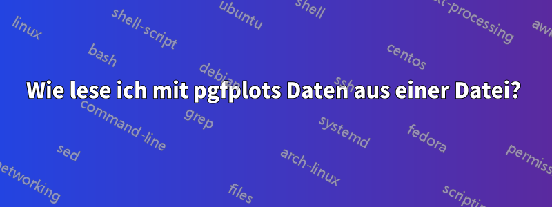 Wie lese ich mit pgfplots Daten aus einer Datei?