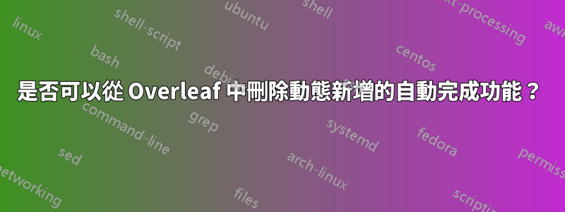 是否可以從 Overleaf 中刪除動態新增的自動完成功能？