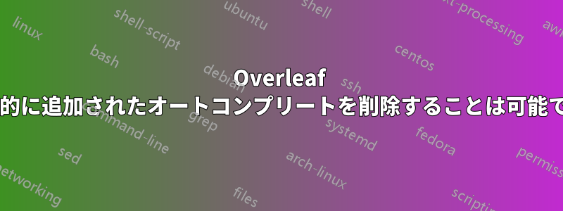 Overleaf から動的に追加されたオートコンプリートを削除することは可能ですか?