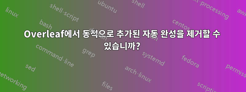 Overleaf에서 동적으로 추가된 자동 완성을 제거할 수 있습니까?