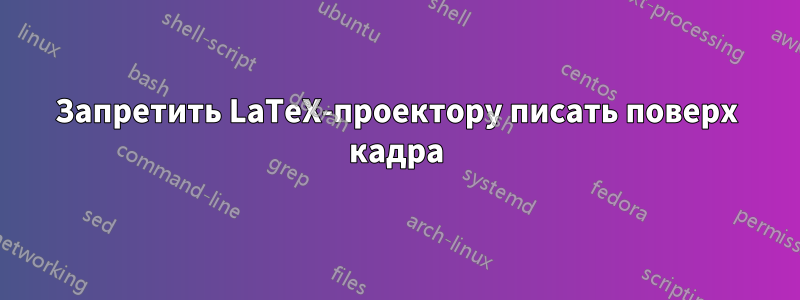 Запретить LaTeX-проектору писать поверх кадра