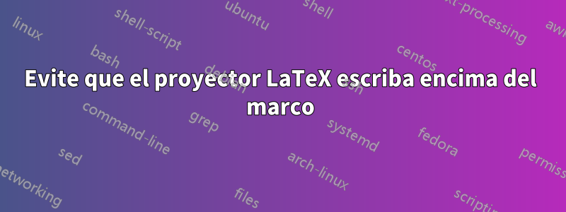 Evite que el proyector LaTeX escriba encima del marco