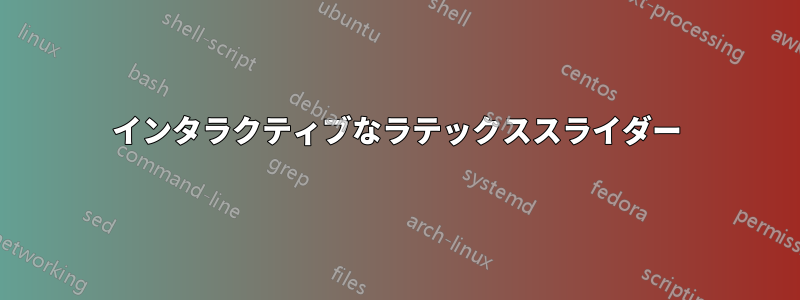 インタラクティブなラテックススライダー