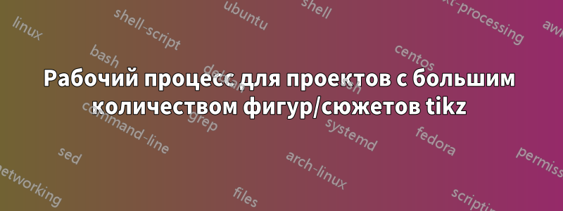 Рабочий процесс для проектов с большим количеством фигур/сюжетов tikz