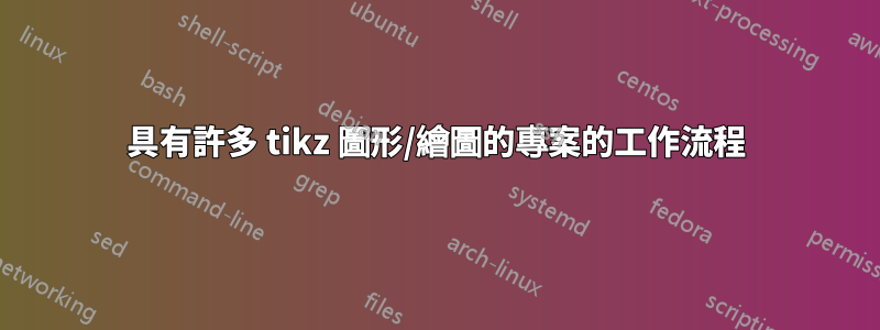 具有許多 tikz 圖形/繪圖的專案的工作流程