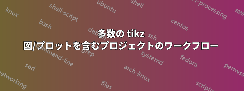 多数の tikz 図/プロットを含むプロジェクトのワークフロー