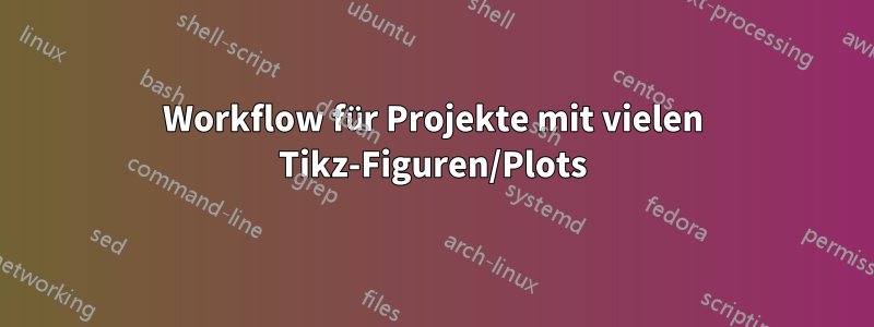 Workflow für Projekte mit vielen Tikz-Figuren/Plots