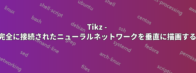 Tikz - 完全に接続されたニューラルネットワークを垂直に描画する