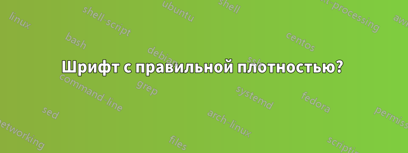 Шрифт с правильной плотностью?