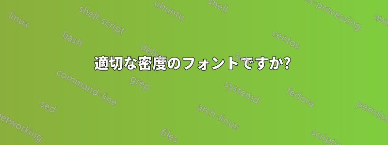 適切な密度のフォントですか?