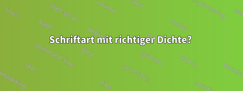 Schriftart mit richtiger Dichte?