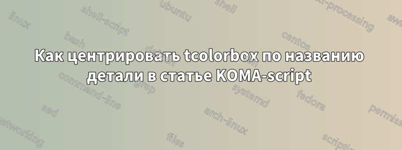 Как центрировать tcolorbox по названию детали в статье KOMA-script