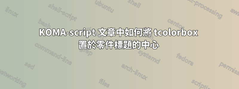 KOMA-script 文章中如何將 tcolorbox 置於零件標題的中心