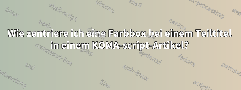 Wie zentriere ich eine Farbbox bei einem Teiltitel in einem KOMA-script-Artikel?