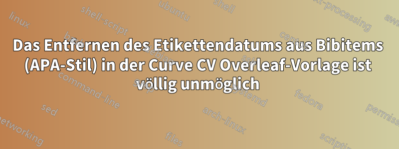 Das Entfernen des Etikettendatums aus Bibitems (APA-Stil) in der Curve CV Overleaf-Vorlage ist völlig unmöglich