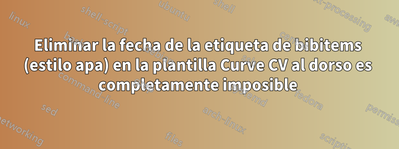 Eliminar la fecha de la etiqueta de bibitems (estilo apa) en la plantilla Curve CV al dorso es completamente imposible