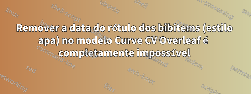 Remover a data do rótulo dos bibitems (estilo apa) no modelo Curve CV Overleaf é completamente impossível