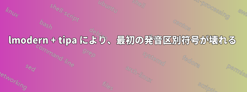 lmodern + tipa により、最初の発音区別符号が壊れる