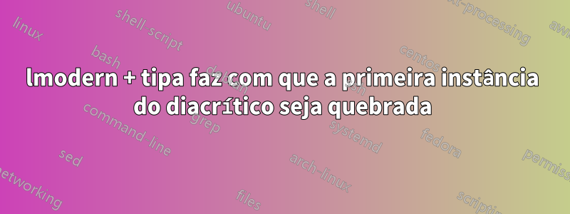 lmodern + tipa faz com que a primeira instância do diacrítico seja quebrada