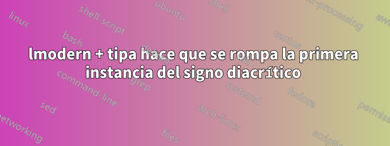 lmodern + tipa hace que se rompa la primera instancia del signo diacrítico