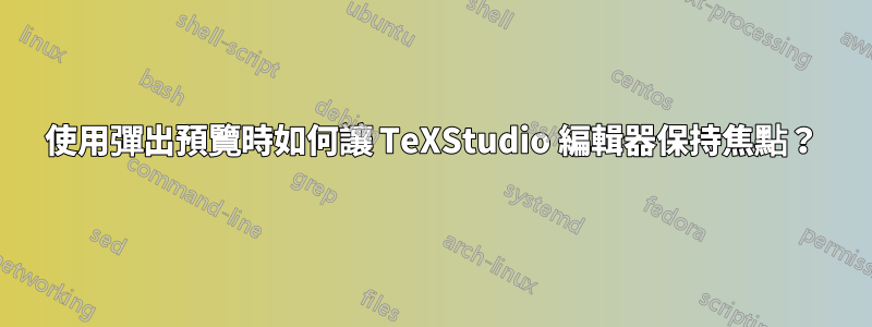 使用彈出預覽時如何讓 TeXStudio 編輯器保持焦點？