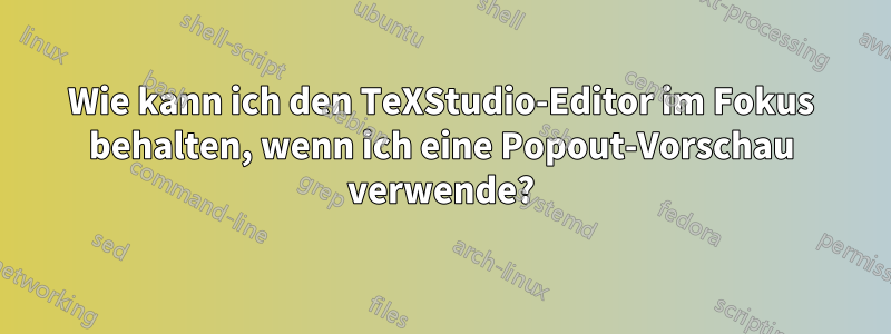 Wie kann ich den TeXStudio-Editor im Fokus behalten, wenn ich eine Popout-Vorschau verwende?