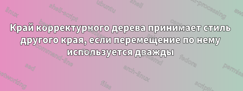 Край корректурного дерева принимает стиль другого края, если перемещение по нему используется дважды