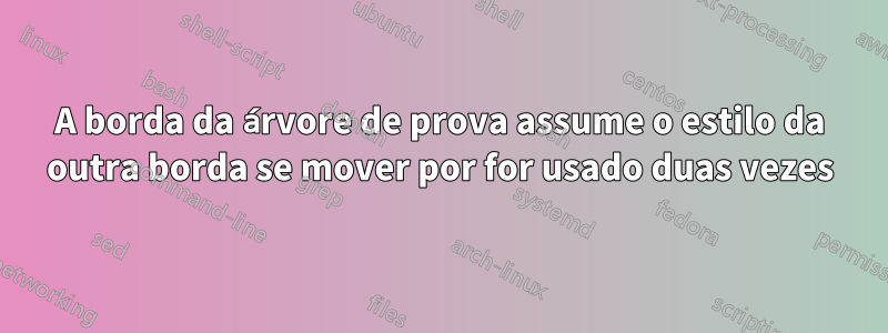 A borda da árvore de prova assume o estilo da outra borda se mover por for usado duas vezes