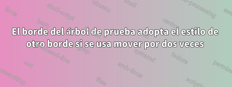 El borde del árbol de prueba adopta el estilo de otro borde si se usa mover por dos veces