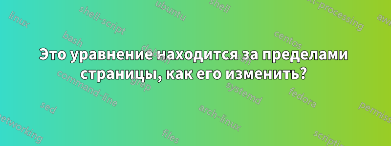 Это уравнение находится за пределами страницы, как его изменить?