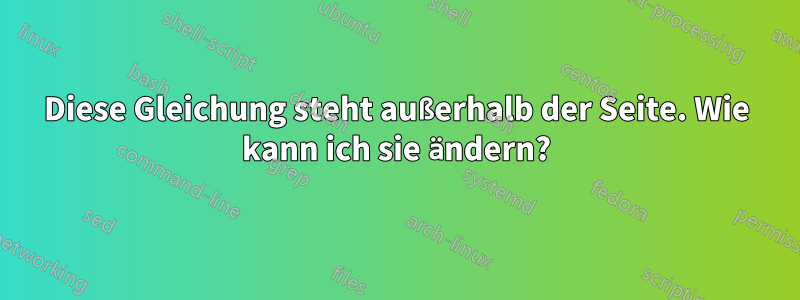 Diese Gleichung steht außerhalb der Seite. Wie kann ich sie ändern?