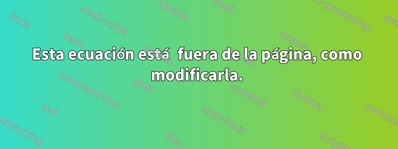 Esta ecuación está fuera de la página, como modificarla.