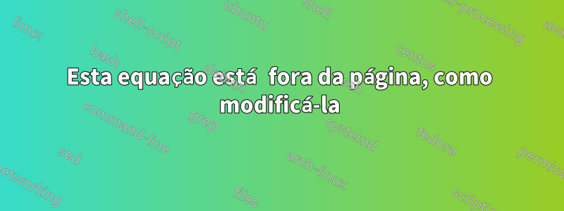 Esta equação está fora da página, como modificá-la