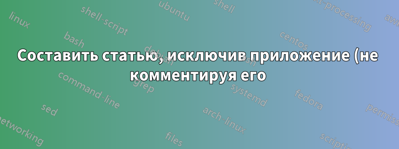 Составить статью, исключив приложение (не комментируя его)