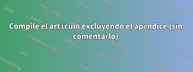 Compile el artículo excluyendo el apéndice (sin comentarlo)