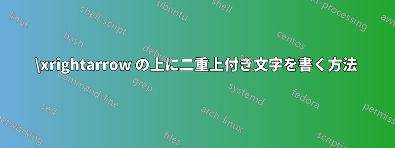 \xrightarrow の上に二重上付き文字を書く方法