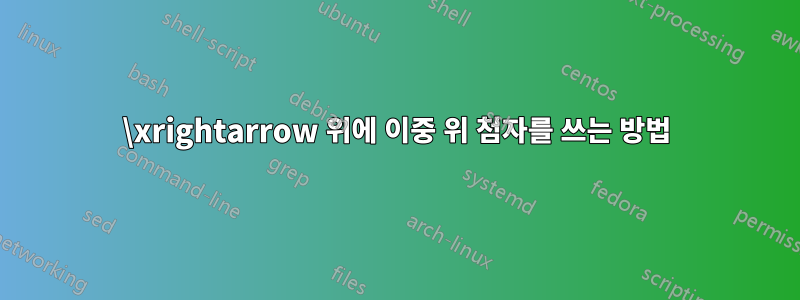 \xrightarrow 위에 이중 위 첨자를 쓰는 방법