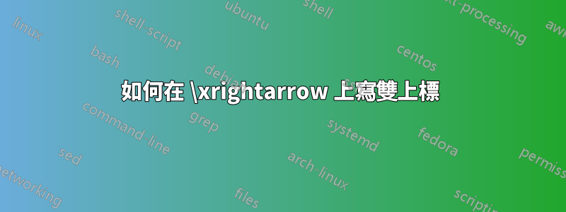 如何在 \xrightarrow 上寫雙上標