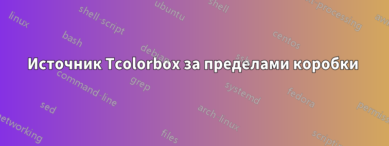 Источник Tcolorbox за пределами коробки