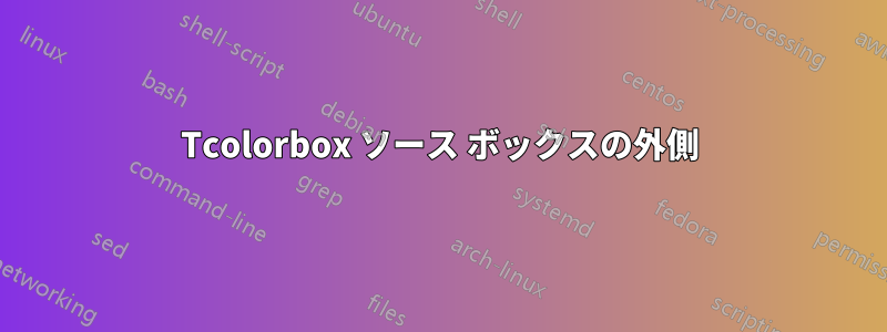 Tcolorbox ソース ボックスの外側