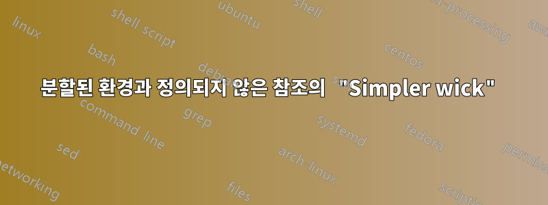 분할된 환경과 정의되지 않은 참조의 "Simpler wick"