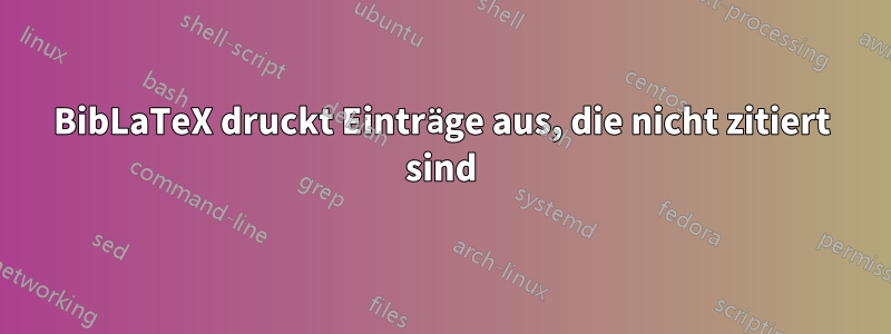 BibLaTeX druckt Einträge aus, die nicht zitiert sind