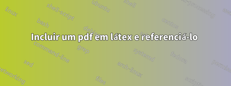 Incluir um pdf em látex e referenciá-lo