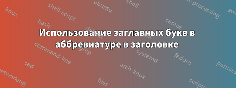 Использование заглавных букв в аббревиатуре в заголовке