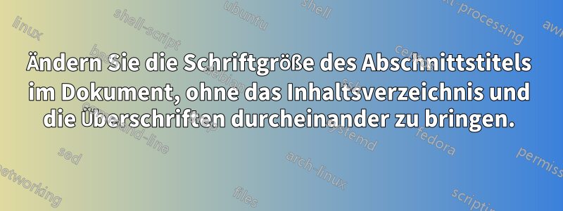 Ändern Sie die Schriftgröße des Abschnittstitels im Dokument, ohne das Inhaltsverzeichnis und die Überschriften durcheinander zu bringen.