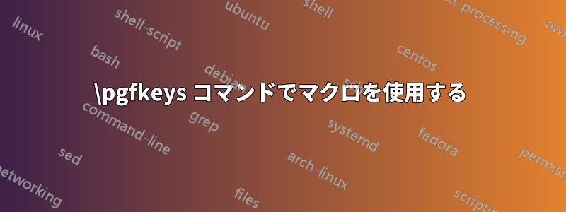 \pgfkeys コマンドでマクロを使用する